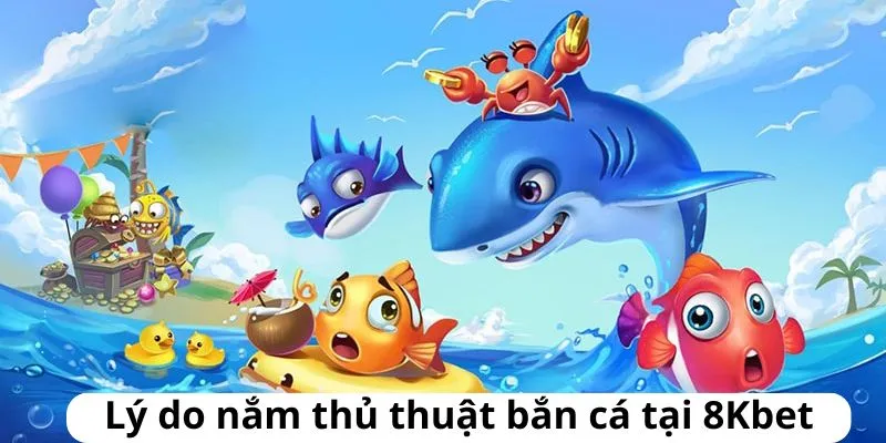 Một vài lợi ích khi hiểu thủ thuật bắn cá tại 8KBET